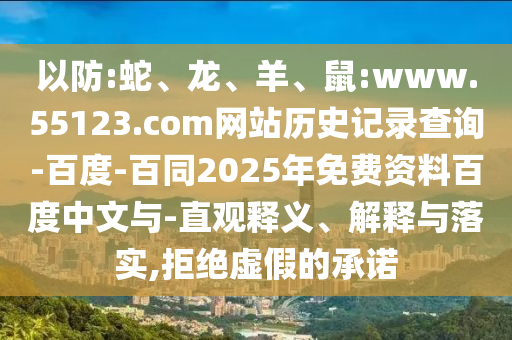 以防:蛇、龙、羊、鼠:www.55123.com网站历史记录查询-百度-百同2025年免费资料百度中文与-直观释义、解释与落实,拒绝虚假的承诺
