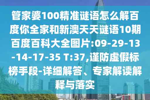 管家婆100精准谜语怎么解百度你全家和新澳天天谜语10期百度百科大全图片:09-29-13-14-17-35 T:37,谨防虚假标榜手段-详细解答、专家解读解释与落实