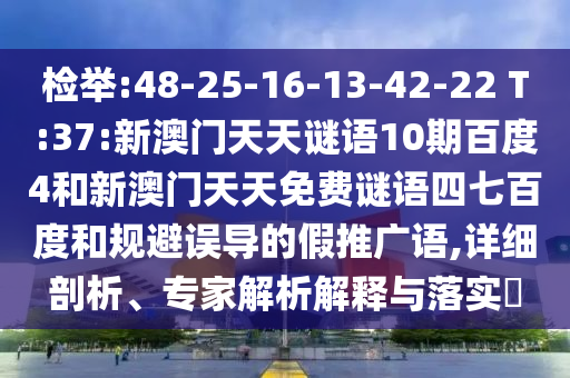 检举:48-25-16-13-42-22 T:37:新澳门天天谜语10期百度4和新澳门天天免费谜语四七百度和规避误导的假推广语,详细剖析、专家解析解释与落实​