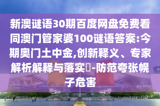 新澳谜语30期百度网盘免费看同澳门管家婆100谜语答案:今期奥门土中金,创新释义、专家解析解释与落实​-防范夸张幌子危害