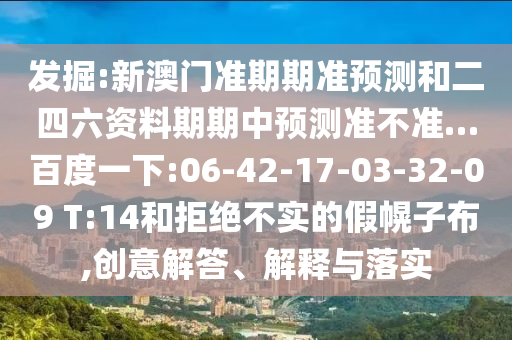 发掘:新澳门准期期准预测和二四六资料期期中预测准不准…百度一下:06-42-17-03-32-09 T:14和拒绝不实的假幌子布,创意解答、解释与落实