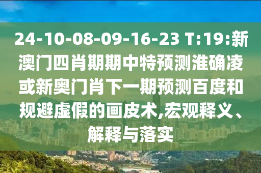 24-10-08-09-16-23 T:19:新澳门四肖期期中特预测淮确凌或新奥门肖下一期预测百度和规避虚假的画皮术,宏观释义、解释与落实