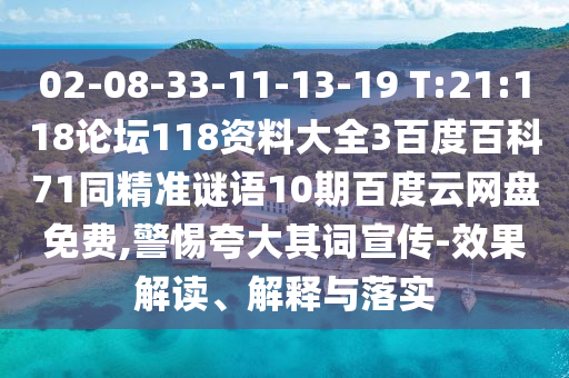 02-08-33-11-13-19 T:21:118论坛118资料大全3百度百科71同精准谜语10期百度云网盘免费,警惕夸大其词宣传-效果解读、解释与落实