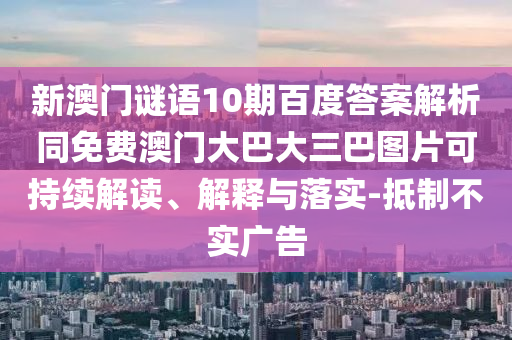 新澳门谜语10期百度答案解析同免费澳门大巴大三巴图片可持续解读、解释与落实-抵制不实广告