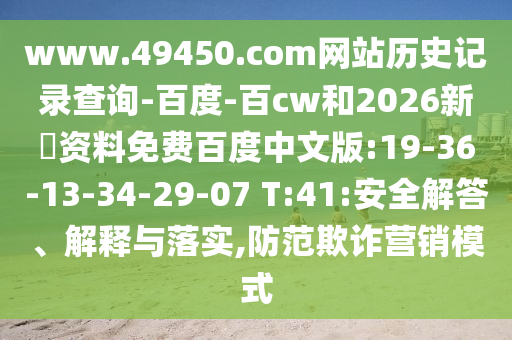 www.49450.com网站历史记录查询-百度-百cw和2026新奧资料免费百度中文版:19-36-13-34-29-07 T:41:安全解答、解释与落实,防范欺诈营销模式