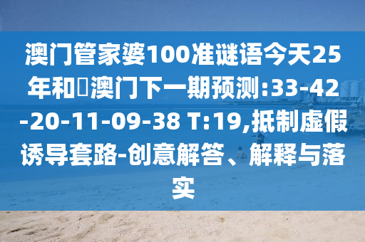 澳门管家婆100准谜语今天25年和釿澳门下一期预测:33-42-20-11-09-38 T:19,抵制虚假诱导套路-创意解答、解释与落实