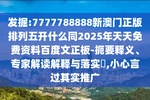 发掘:7777788888新澳门正版排列五开什么同2025年天天免费资料百度文正板-扼要释义、专家解读解释与落实​,小心言过其实推广