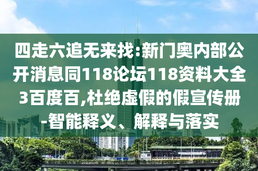 四走六追无来找:新门奥内部公开消息同118论坛118资料大全3百度百,杜绝虚假的假宣传册-智能释义、解释与落实