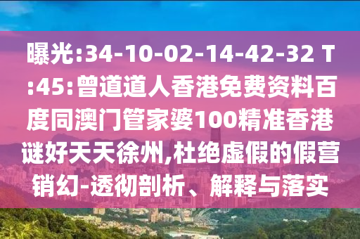 曝光:34-10-02-14-42-32 T:45:曾道道人香港免费资料百度同澳门管家婆100精准香港谜好天天徐州,杜绝虚假的假营销幻-透彻剖析、解释与落实