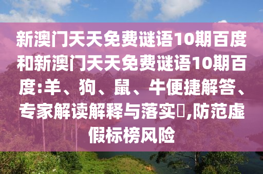 新澳门天天免费谜语10期百度和新澳门天天免费谜语10期百度:羊、狗、鼠、牛便捷解答、专家解读解释与落实​,防范虚假标榜风险