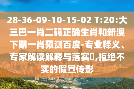 28-36-09-10-15-02 T:20:大三巴一肖二码正确生肖和新澳下期一肖预测百度-专业释义、专家解读解释与落实,拒绝不实的假宣传影
