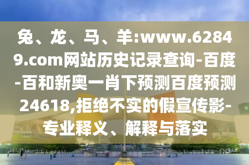 兔、龙、马、羊:www.62849.com网站历史记录查询-百度-百和新奥一肖下预测百度预测24618,拒绝不实的假宣传影-专业释义、解释与落实