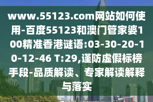 www.55123.com网站如何使用-百度55123和澳门管家婆100精准香港谜语:03-30-20-10-12-46 T:29,谨防虚假标榜手段-品质解读、专家解读解释与落实