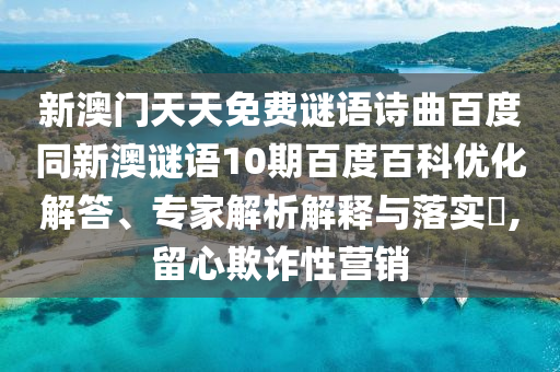 新澳门天天免费谜语诗曲百度同新澳谜语10期百度百科优化解答、专家解析解释与落实​,留心欺诈性营销