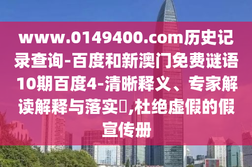 www.0149400.com历史记录查询-百度和新澳门免费谜语10期百度4-清晰释义、专家解读解释与落实​,杜绝虚假的假宣传册