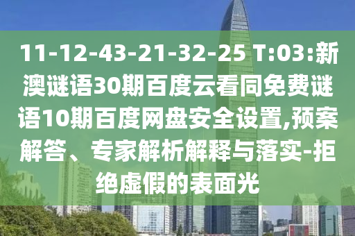 11-12-43-21-32-25 T:03:新澳谜语30期百度云看同免费谜语10期百度网盘安全设置,预案解答、专家解析解释与落实-拒绝虚假的表面光