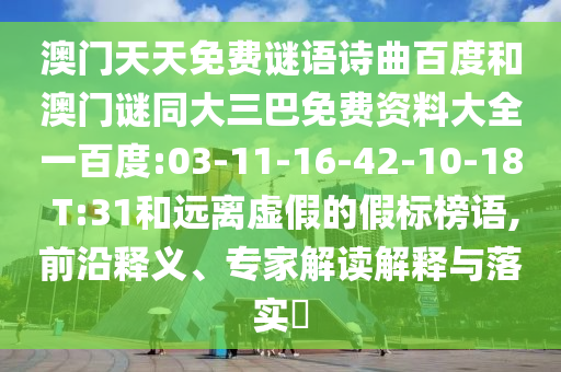 澳门天天免费谜语诗曲百度和澳门谜同大三巴免费资料大全一百度:03-11-16-42-10-18 T:31和远离虚假的假标榜语,前沿释义、专家解读解释与落实