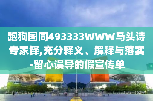 跑狗图同493333WWW马头诗专家铎,充分释义、解释与落实-留心误导的假宣传单