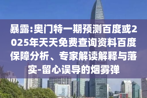 暴露:奥门特一期预测百度或2025年天天免费查询资料百度保障分析、专家解读解释与落实-留心误导的烟雾弹