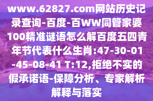 www.62827.com网站历史记录查询-百度-百WW同管家婆100精准谜语怎么解百度五四青年节代表什么生肖:47-30-01-45-08-41 T:12,拒绝不实的假承诺语-保障分析、专家解析解释与落实