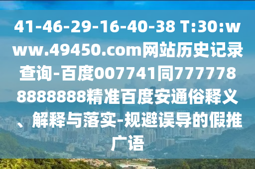 41-46-29-16-40-38 T:30:www.49450.com网站历史记录查询-百度007741同7777788888888精准百度安通俗释义、解释与落实-规避误导的假推广语