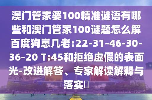 澳门管家婆100精准谜语有哪些和澳门管家100谜题怎么解百度狗崽几老:22-31-46-30-36-20 T:45和拒绝虚假的表面光-改进解答、专家解读解释与落实​
