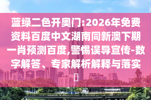 蓝绿二色开奥门:2026年免费资料百度中文湖南同新澳下期一肖预测百度,警惕误导宣传-数字解答、专家解析解释与落实​