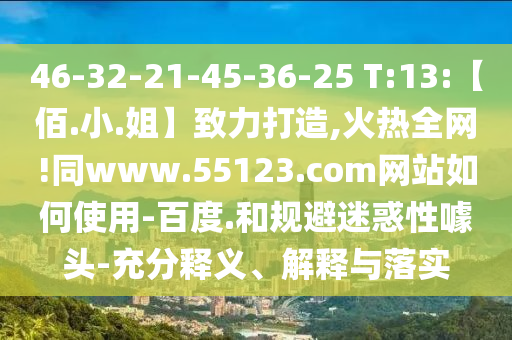 46-32-21-45-36-25 T:13:【佰.小.姐】致力打造,火热全网!同www.55123.com网站如何使用-百度.和规避迷惑性噱头-充分释义、解释与落实
