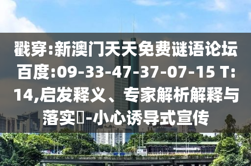 戳穿:新澳门天天免费谜语论坛百度:09-33-47-37-07-15 T:14,启发释义、专家解析解释与落实-小心诱导式宣传