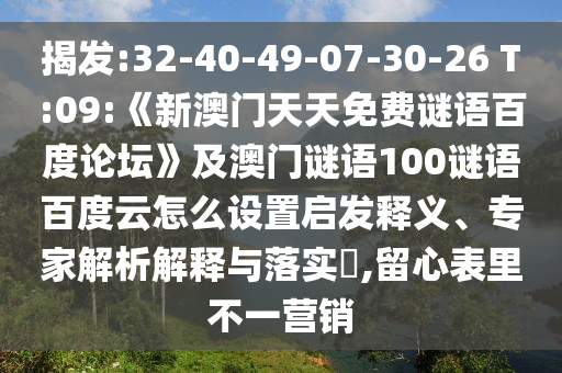 揭发:32-40-49-07-30-26 T:09:《新澳门天天免费谜语百度论坛》及澳门谜语100谜语百度云怎么设置启发释义、专家解析解释与落实​,留心表里不一营销