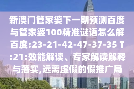 新澳门管家婆下一期预测百度与管家婆100精准谜语怎么解百度:23-21-42-47-37-35 T:21:效能解读、专家解读解释与落实,远离虚假的假推广局