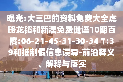 曝光:大三巴的资料免费大全虎略龙韬和新澳免费谜语10期百度:06-21-45-31-30-34 T:39和抵制假信息误导-前沿释义、解释与落实