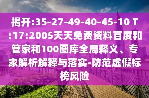 揭开:35-27-49-40-45-10 T:17:2005天天免费资料百度和管家和100图库全局释义、专家解析解释与落实-防范虚假标榜风险