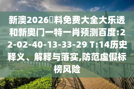 新澳2026資料免费大全大乐透和新奥门一特一肖预测百度:22-02-40-13-33-29 T:14历史释义、解释与落实,防范虚假标榜风险