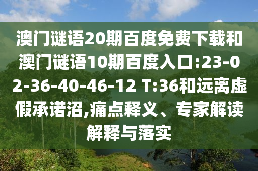 澳门谜语20期百度免费下载和澳门谜语10期百度入口:23-02-36-40-46-12 T:36和远离虚假承诺沼,痛点释义、专家解读解释与落实