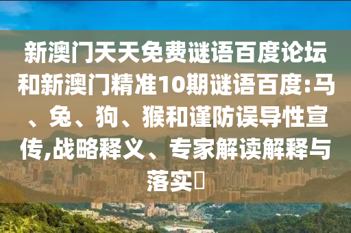 新澳门天天免费谜语百度论坛和新澳门精准10期谜语百度:马、兔、狗、猴和谨防误导性宣传,战略释义、专家解读解释与落实