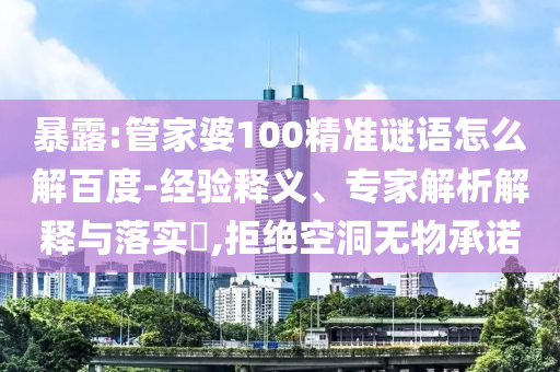 暴露:管家婆100精准谜语怎么解百度-经验释义、专家解析解释与落实,拒绝空洞无物承诺