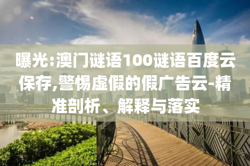 曝光:澳门谜语100谜语百度云保存,警惕虚假的假广告云-精准剖析、解释与落实
