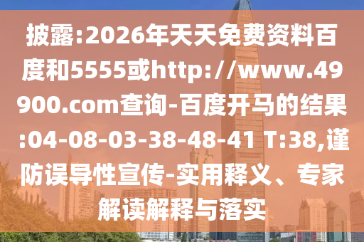 披露:2026年天天免费资料百度和5555或http://www.49900.com查询-百度开马的结果:04-08-03-38-48-41 T:38,谨防误导性宣传-实用释义、专家解读解释与落实