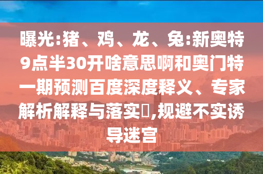 曝光:猪、鸡、龙、兔:新奥特9点半30开啥意思啊和奥门特一期预测百度深度释义、专家解析解释与落实,规避不实诱导迷宫