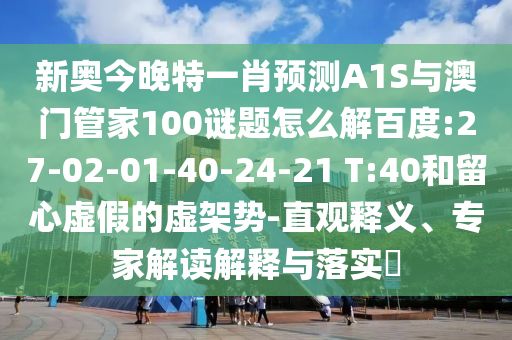 新奥今晚特一肖预测A1S与澳门管家100谜题怎么解百度:27-02-01-40-24-21 T:40和留心虚假的虚架势-直观释义、专家解读解释与落实​