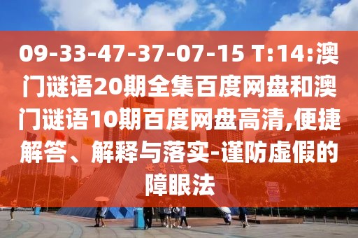 09-33-47-37-07-15 T:14:澳门谜语20期全集百度网盘和澳门谜语10期百度网盘高清,便捷解答、解释与落实-谨防虚假的障眼法