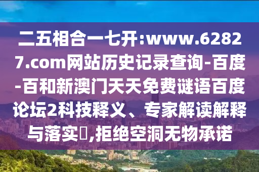 二五相合一七开:www.62827.com网站历史记录查询-百度-百和新澳门天天免费谜语百度论坛2科技释义、专家解读解释与落实,拒绝空洞无物承诺