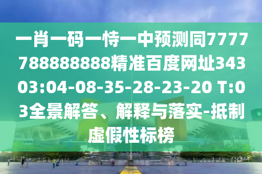 一肖一码一恃一中预测同7777788888888精准百度网址34303:04-08-35-28-23-20 T:03全景解答、解释与落实-抵制虚假性标榜