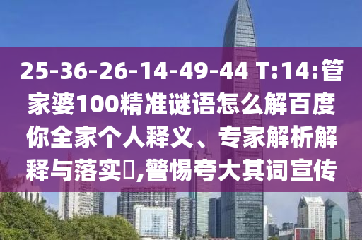 25-36-26-14-49-44 T:14:管家婆100精准谜语怎么解百度你全家个人释义、专家解析解释与落实​,警惕夸大其词宣传