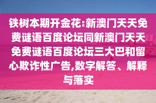 铁树本期开金花:新澳门天天免费谜语百度论坛同新澳门天天免费谜语百度论坛三大巴和留心欺诈性广告,数字解答、解释与落实