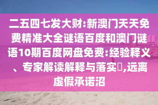 二五四七发大财:新澳门天天免费精准大全谜语百度和澳门谜语10期百度网盘免费:经验释义、专家解读解释与落实​,远离虚假承诺沼