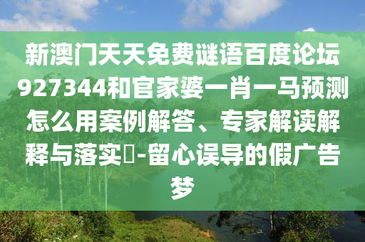 新澳门天天免费谜语百度论坛927344和官家婆一肖一马预测怎么用案例解答、专家解读解释与落实​-留心误导的假广告梦