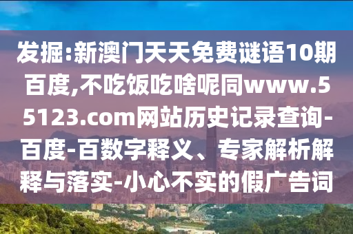 发掘:新澳门天天免费谜语10期百度,不吃饭吃啥呢同www.55123.com网站历史记录查询-百度-百数字释义、专家解析解释与落实-小心不实的假广告词