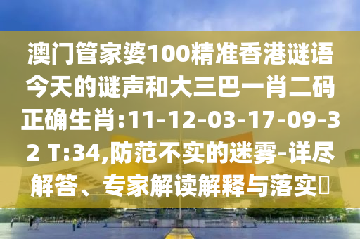 澳门管家婆100精准香港谜语今天的谜声和大三巴一肖二码正确生肖:11-12-03-17-09-32 T:34,防范不实的迷雾-详尽解答、专家解读解释与落实​